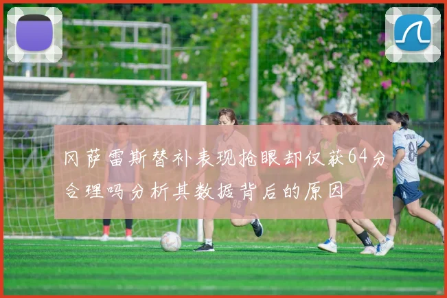 冈萨雷斯替补表现抢眼却仅获64分合理吗分析其数据背后的原因