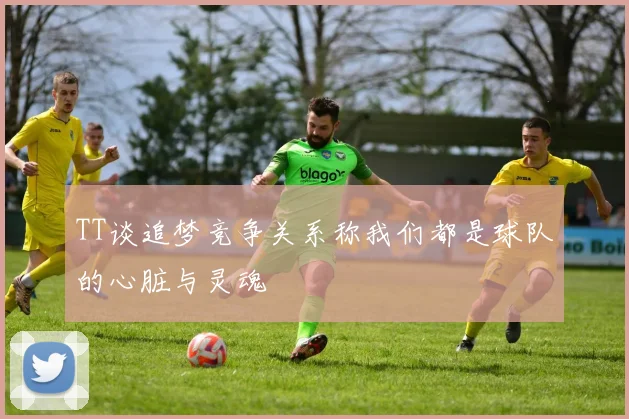 TT谈追梦竞争关系称我们都是球队的心脏与灵魂