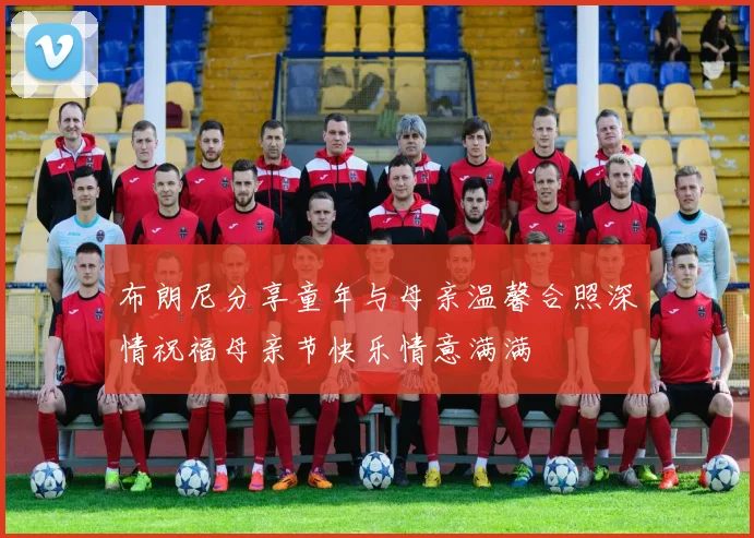 布朗尼分享童年与母亲温馨合照深情祝福母亲节快乐情意满满