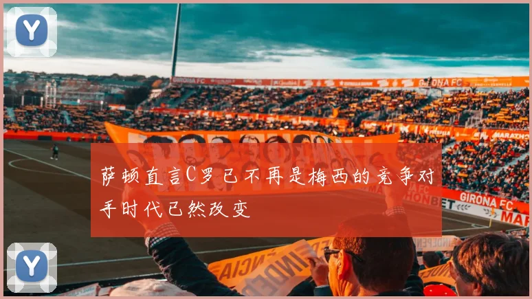 萨顿直言C罗已不再是梅西的竞争对手时代已然改变