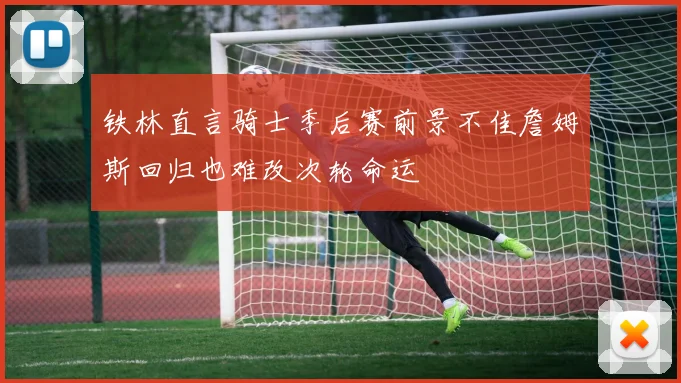 铁林直言骑士季后赛前景不佳詹姆斯回归也难改次轮命运