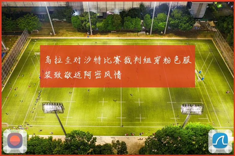 乌拉圭对沙特比赛裁判组穿粉色服装致敬迈阿密风情