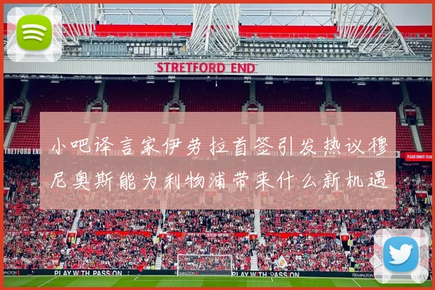 小吧译言家伊劳拉首签引发热议穆尼奥斯能为利物浦带来什么新机遇