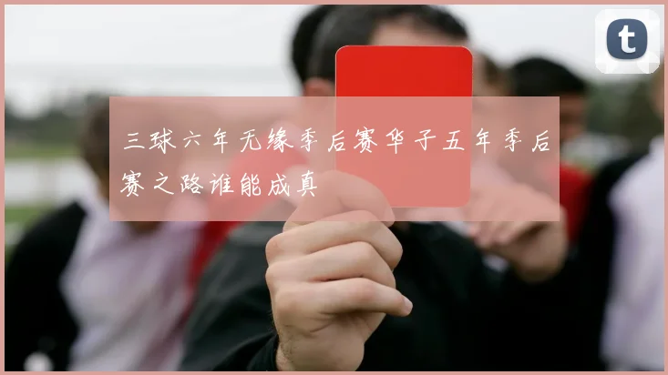 三球六年无缘季后赛华子五年季后赛之路谁能成真