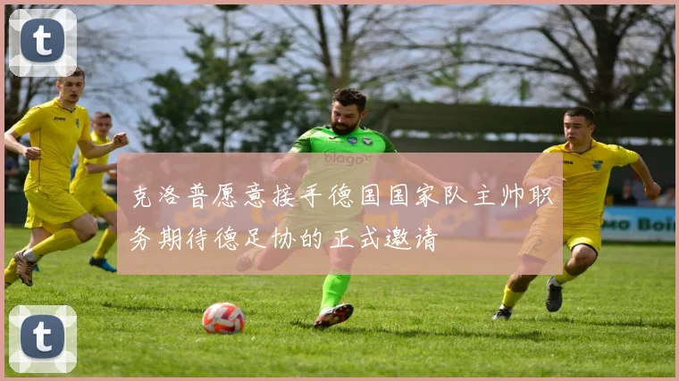 克洛普愿意接手德国国家队主帅职务期待德足协的正式邀请