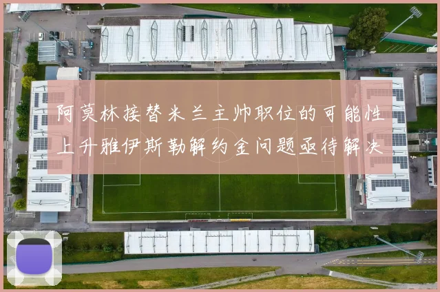 阿莫林接替米兰主帅职位的可能性上升雅伊斯勒解约金问题亟待解决