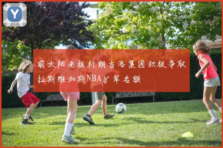 前太阳老板科朗吉洛集团积极争取拉斯维加斯NBA扩军名额