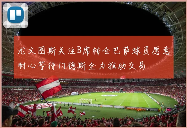 尤文图斯关注B席转会巴萨球员愿意耐心等待门德斯全力推动交易