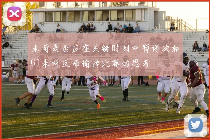 米奇是否应在关键时刻叫暂停次轮G1未叫反而输掉比赛的思考