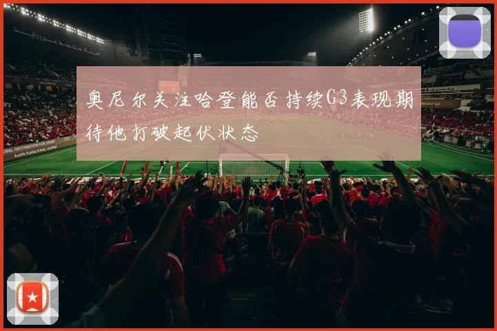 奥尼尔关注哈登能否持续G3表现期待他打破起伏状态
