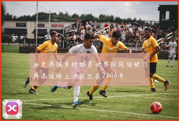 历史再现多特球员世界杯同场破门再添佳绩上次发生在2006年